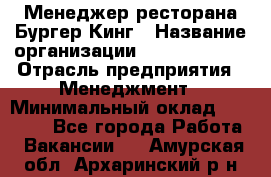 Менеджер ресторана Бургер Кинг › Название организации ­ Burger King › Отрасль предприятия ­ Менеджмент › Минимальный оклад ­ 35 000 - Все города Работа » Вакансии   . Амурская обл.,Архаринский р-н